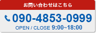 お問い合わせはこちら　090-4853-0999　OPEN/CLOSE 9:00〜18:00